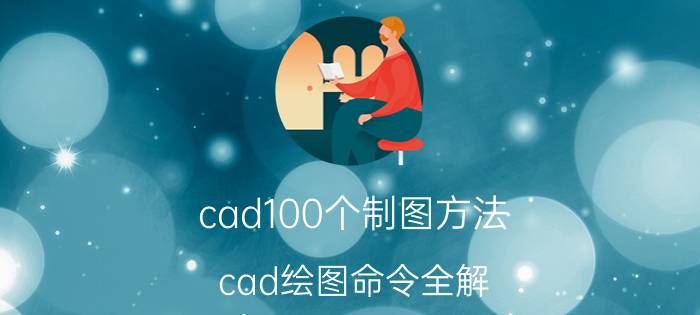 cad100个制图方法 cad绘图命令全解？